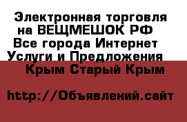 Электронная торговля на ВЕЩМЕШОК.РФ - Все города Интернет » Услуги и Предложения   . Крым,Старый Крым